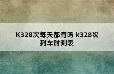 K328次每天都有吗 k328次列车时刻表